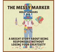The Messy Marker: A Bright Story About Being Responsible Without Losing Your Creativity