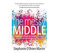 The Messy Middle: Encouraging You Through the Frustrating Gap Between Where You Are Now and Where You Want to Be