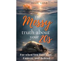 The Messy Truth About Your 20s: For when You Feel Lost, Unseen, and Behind