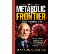 THE METABOLIC FRONTIER: Thomas N. Seyfried Story: The Life, Research, and Bold Ideas That Challenged Conventional Thinking on Cancer