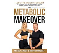 The Metabolic Makeover: Lose the Weight Forever by Boosting Your Metabolism & Optimizing Your Hormones in Three Easy Steps