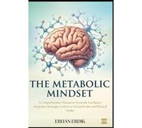 THE METABOLIC MINDSET: A Comprehensive Manual on Metabolic Psychiatry: Integrative Strategies to Restore Mental Health and Physical Vitality