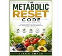 The Metabolic Reset Code: Unlock Your Body's 5 Fat-Burning Defense Systems to Revive Energy, Burn Stubborn Fat & Reverse Weight Gain Without Starving