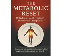 The Metabolic Reset Unlocking Health Through the Power of Simplicity: Explore the science of transformation behind an all-meat, inflammation-free lifestyle
