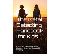 The Metal Detecting Handbook (for Kids): A Beginner’s Guide to Treasure Hunting, History, and Responsible Detecting