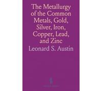 The Metallurgy of the Common Metals, Gold, Silver, Iron, Copper, Lead, and Zinc