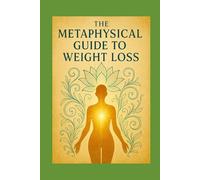 The Metaphysical Guide to Weight Loss: Sacred Principles for Releasing Weight Without Medications, Diets, or Shame