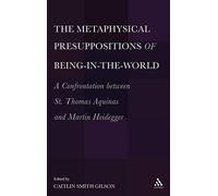 The Metaphysical Presuppositions of Being-in-the-world: A Confrontation Between St. Thomas Aquinas and Martin Heidegger