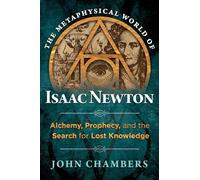 The Metaphysical World of Isaac Newton: Alchemy, Prophecy, and the Search for Lost Knowledge