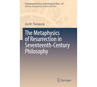 The Metaphysics of Resurrection in Seventeenth-Century Philosophy: 241 (International Archives of the History of Ideas Archives internationales d'histoire des idées, 241)