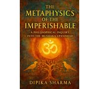 The Metaphysics of the Imperishable: A Philosophical Inquiry into the Mundaka Upanishad