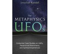 The Metaphysics of UFOs : Evidential Case Studies on UAPs, Paranormal Phenomena, and Spiritual Experiences