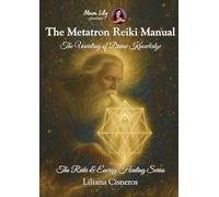 The Metatron Reiki Manual: The Unveiling of Divine Knowledge (The Reiki & Energy Healing Series)
