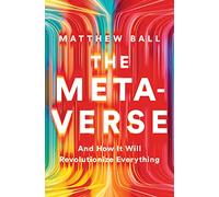 The Metaverse: And How it Will Revolutionize Everything