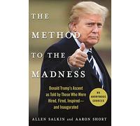 The Method to the Madness: Donald Trump's Ascent As Told by Those Who Were Hired, Fired, Inspired--and Inaugurated
