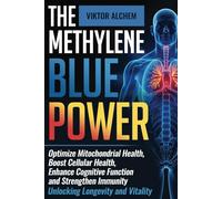 The Methylene Blue Power: Optimize Mitochondrial Health, Boost Cellular Health, Enhance Cognitive Function, and Strengthen Immunity - Unlocking Longevity and Vitality