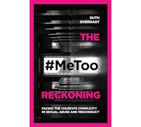 The #MeToo Reckoning - Facing the Church`s Complicity in Sexual Abuse and Misconduct
