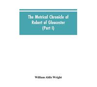 The metrical chronicle of Robert of Gloucester (Part I)