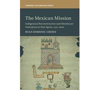 The Mexican Mission: Indigenous Reconstruction and Mendicant Enterprise in New Spain, 1521-1600: 114 (Cambridge Latin American Studies, Series Number 114)