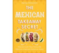 The Mexican Takeaway Secret : How to Cook Your Favourite Mexican-Inspired Dishes at Home