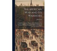 The Mexican War and Its Warriors: Comprising a Complete History of All the Operations of the American Armies in Mexico: With Biographical Sketches and ... in the Regular Army and Volunteer Force