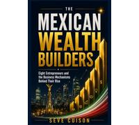 THE MEXICAN WEALTH BUILDERS: Eight Entrepreneurs and the Business Mechanisms Behind Their Rise