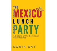 The Mexico Lunch Party: A Sisters of the Soil Novel. With Recipes