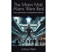The Miami Mall Aliens Were Real: (Facts, Leaked Secrets + Actual Eyewitness Testimony) (Aliens and UFOs-Unveiled)