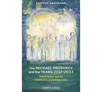 The Michael Prophecy and the Years 2012-2033: Rudolf Steiner and the Culmination of Anthroposophy