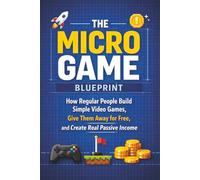 The Micro Game Blueprint: How Regular People Build Simple Video Games, Give Them Away for Free, and Create Real Passive Income
