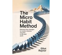The Micro Habit Method: Harness Tiny Changes to Create Massive Success in Life and Work