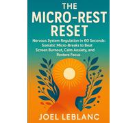 The Micro-Rest Reset: Nervous System Regulation in 60 Seconds: Somatic Micro-Breaks to Beat Screen Burnout, Calm Anxiety, and Restore Focus