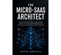 THE MICRO-SAAS ARCHITECT: How to Architect Organic Traffic Engines, Master No-Code App Development, and Build a Recurring Revenue Software Business