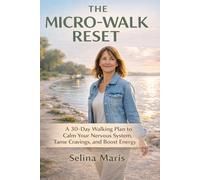 The Micro-Walk Reset: A 30-Day Walking Plan to Calm Your Nervous System, Tame Cravings, and Boost Energy, Even When You’re Exhausted