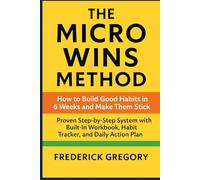 The Micro Wins Method: How to Build Good Habits in 6 Weeks and Make Them Stick: Proven Step-by-Step System with Built-In Workbook, Habit Tracker, and Daily Action Plan for Long-Term Success