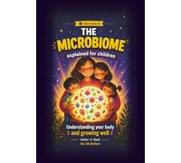 The Microbiome Explained for Children: Understanding the body, emotions, and how to grow well