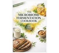 The Microbiome Fermentation Cookbook: Step-by-Step Recipes to Master Kefir, Kombucha, Sourdough, and Miso for a Diverse Gut