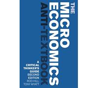 The Microeconomics Anti-Textbook: A Critical Thinker's Guide - second edition
