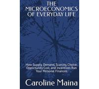 THE MICROECONOMICS OF EVERYDAY LIFE: How Supply, Demand, Scarcity, Choice, Opportunity Cost, and Incentives Run Your Personal Finances (Microeconomics Foundations)