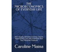 THE MICROECONOMICS OF EVERYDAY LIFE: How Supply, Demand, Scarcity, Choice, Opportunity Cost, and Incentives Run Your Personal Finances (Microeconomics Foundations)