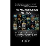 The Microfiction Method: 100-Word Stories, Essential Lessons & Prompts to Get You Writing (And Publishing) When Nothing Else Can