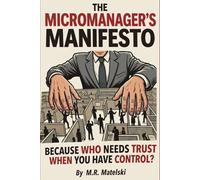 THE MICROMANAGER’S MANIFESTO: BECAUSE WHO NEEDS TRUST WHEN YOU HAVE CONTROL?