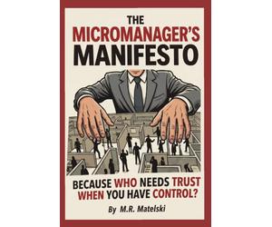 THE MICROMANAGER’S MANIFESTO: BECAUSE WHO NEEDS TRUST WHEN YOU HAVE CONTROL?