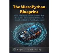 THE MICROPYTHON BLUEPRINT: Build Intelligent Sensor Systems with the ESP32 - Seven Complete Projects from First Blink to Field Deployment