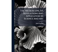 The Microscope, Its Revelations And Application In Science And Art