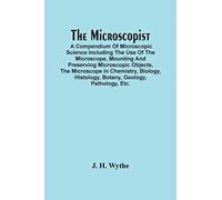The Microscopist; A Compendium Of Microscopic Science Including The Use Of The Microscope, Mounting And Preserving Microscopic Objects, The Microscope ... Histology, Botany, Geology, Pathology, Etc.