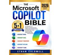 The Microsoft Copilot Bible: The Ultimate 5-in-1 Beginner-to-Advanced Guide to Master Microsoft 365 Copilot, Automate Tasks, Create Powerful Content, Analyze Data Faster, and Work Smarter with AI