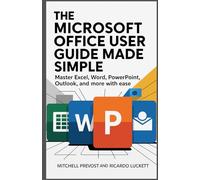 The Microsoft Office User Guide Made Simple: Master Excel, Word, PowerPoint, Outlook, and More with Ease