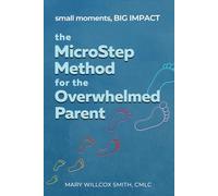 The MicroStep Method for the Overwhelmed Parent: small moments, BIG IMPACT