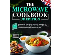 The Microwave Cookbook UK Edition: 100 Delicious and Time-Saving Microwave Meals with UK Measurements, including Breakfasts, Snacks, Main Dishes, Vegetarian, Desserts, Kid-Friendly, and more